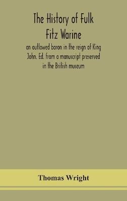 The history of Fulk Fitz Warine, an outlawed baron in the reign of King John. Ed. from a manuscript preserved in the British museum(English, Hardcover, Wright Thomas)