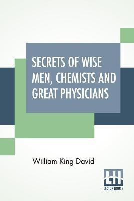 Secrets Of Wise Men, Chemists And Great Physicians(English, Paperback, David William King)