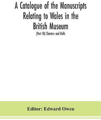 A catalogue of the manuscripts relating to Wales in the British Museum; (Part III) Charters and Rolls(English, Paperback, unknown)