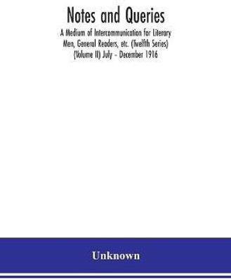 Notes and queries; A Medium of Intercommunication for Literary Men, General Readers, etc. (Twelfth Series) (Volume II) July - December 1916(English, Hardcover, unknown)