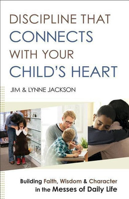 Discipline That Connects With Your Child`s Heart - Building Faith, Wisdom, and Character in the Messes of Daily Life(English, Paperback, Jackson Jim)