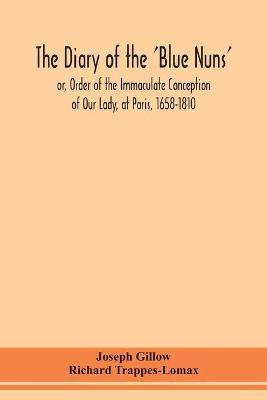 The diary of the 'Blue Nuns', or, Order of the Immaculate Conception of Our Lady, at Paris, 1658-1810(English, Paperback, Gillow Joseph)