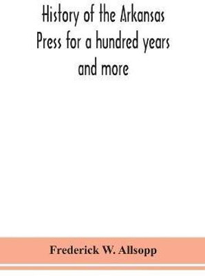 History of the Arkansas Press for a hundred years and more(English, Paperback, W Allsopp Frederick)