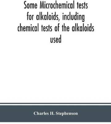 Some microchemical tests for alkaloids, including chemical tests of the alkaloids used(English, Paperback, H Stephenson Charles)