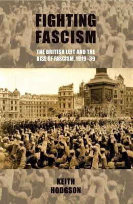 Fighting Fascism: the British Left and the Rise of Fascism, 1919-39(English, Paperback, Hodgson Keith)