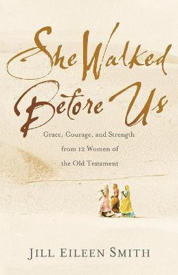 She Walked Before Us - Grace, Courage, and Strength from 12 Women of the Old Testament(English, Paperback, Smith Jill Eileen)