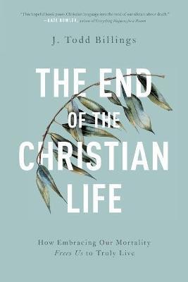 The End of the Christian Life - How Embracing Our Mortality Frees Us to Truly Live(English, Paperback, Billings J. Todd)