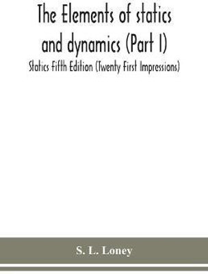 The elements of statics and dynamics (Part I) Statics Fifth Edition (Twenty First Impressions)(English, Paperback, L Loney S)