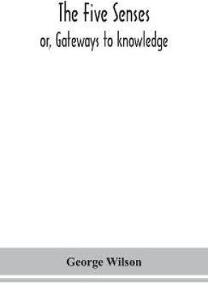 The five senses; or, Gateways to knowledge(English, Hardcover, Wilson George)