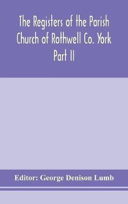 The Registers of the Parish Church of Rothwell Co. York Part II 1690-1763 Baptism and Burials 1690-1812 Marriages(English, Hardcover, unknown)