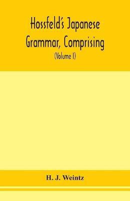Hossfeld's Japanese grammar, comprising a manual of the spoken language in the Roman character, together with dialogues on several subjects and two vocabularies of useful words; and Appendix (Volume I)(English, Paperback, J Weintz H) Hossfeld's Japanese grammar, comprising a manual of the spoken language in the Roman character, together with dialogues on several subjects and two vocabularies of useful words; and Appendix (Volume I)(English, Paperback, J Weintz H)