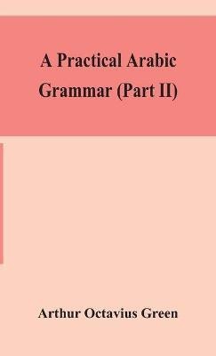 A practical Arabic grammar (Part II)(English, Hardcover, Octavius Green Arthur)