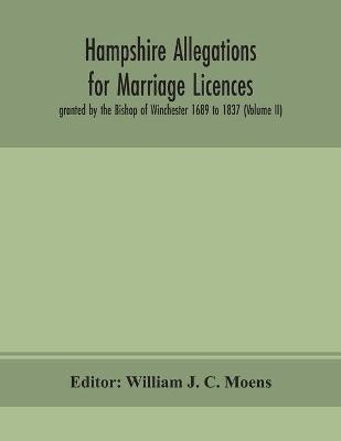 Hampshire Allegations for Marriage Licences granted by the Bishop of Winchester 1689 to 1837 (Volume II)(English, Paperback, unknown)
