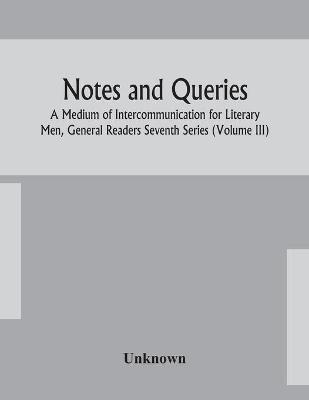 Notes and queries; A Medium of Intercommunication for Literary Men, General Readers Seventh Series (Volume III)(English, Paperback, unknown)