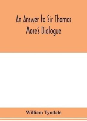 An answer to Sir Thomas More's Dialogue, The supper of the Lord, after the true meaning of John VI. and 1 Cor. XI., and Wm. Tracy's Testament expounded(English, Paperback, Tyndale William)