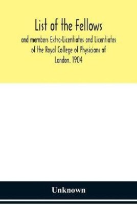 List of the fellows and members Extra-Licentiates and Licentiates of the Royal College of Physicians of London. 1904(English, Hardcover, unknown)