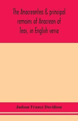 The Anacreontea & principal remains of Anacreon of Teos, in English verse. With an essay, notes, and additional poems(English, Paperback, France Davidson Judson)