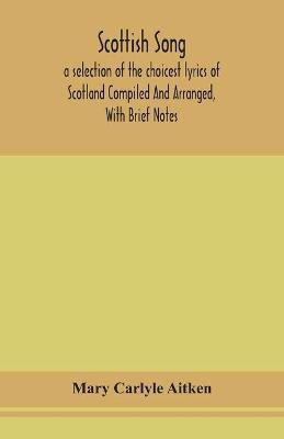 Scottish song, a selection of the choicest lyrics of Scotland Compiled And Arranged, With Brief Notes(English, Paperback, Carlyle Aitken Mary)