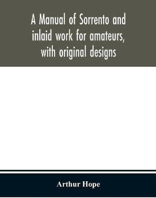 A manual of sorrento and inlaid work for amateurs, with original designs(English, Hardcover, Hope Arthur)