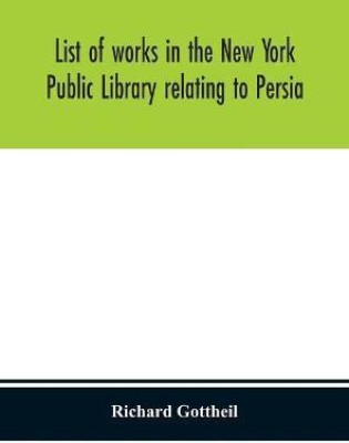List of works in the New York Public Library relating to Persia(English, Hardcover, Gottheil Richard)