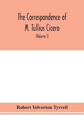 The Correspondence of M. Tullius Cicero, arranged According to its chronological order with a revision of the text, a commentary and introduction essays on the life of Cicero, and the Style of his Letters (Volume I)(English, Paperback, Yelverton Tyrrell Robert)