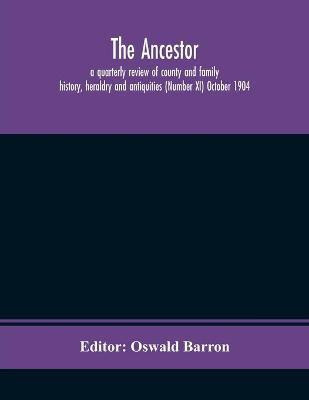 The Ancestor; a quarterly review of county and family history, heraldry and antiquities (Number XI) October 1904(English, Paperback, unknown)