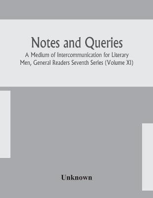 Notes and queries; A Medium of Intercommunication for Literary Men, General Readers Seventh Series (Volume XI)(English, Paperback, unknown)
