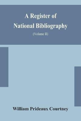 A register of national bibliography, with a selection of the chief bibliographical books and articles printed in other countries (Volume II)(English, Paperback, Prideaux Courtney William) A register of national bibliography, with a selection of the chief bibliographical books and articles printed in other countries (Volume II)(English, Paperback, Prideaux Courtney William)