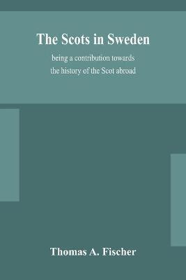 The Scots in Sweden, being a contribution towards the history of the Scot abroad(English, Paperback, A Fischer Thomas)