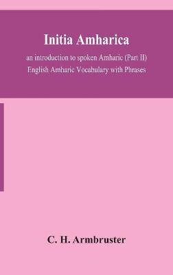 Initia amharica; an introduction to spoken Amharic (Part II) English Amharic Vocabulary with Phrases(English, Hardcover, H Armbruster C)
