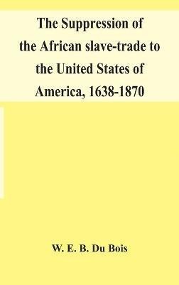 The suppression of the African slave-trade to the United States of America, 1638-1870(English, Hardcover, E B Du Bois W)