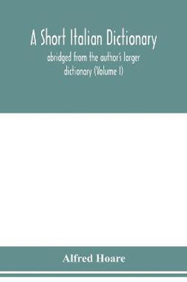 A short Italian dictionary; abridged from the author's larger dictionary (Volume I)(English, Hardcover, Hoare Alfred)