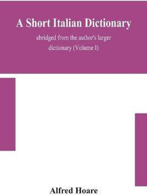 A short Italian dictionary; abridged from the author's larger dictionary (Volume I)(English, Paperback, Hoare Alfred)