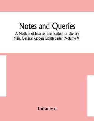 Notes and queries; A Medium of Intercommunication for Literary Men, General Readers Eighth Series (Volume V)(English, Paperback, unknown)