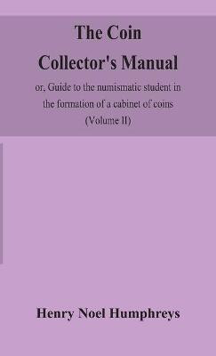 The coin collector's manual, or, Guide to the numismatic student in the formation of a cabinet of coins(English, Hardcover, Noel Humphreys Henry)