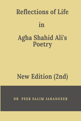 Reflections of Life in Agha Shahid Ali's Poetry (2nd Edition)(English, Paperback, Dr. Peer Salim Jahangeer)