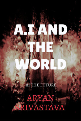 A.I AND THE WORLD(English, Paperback, Aryan Srivastava)