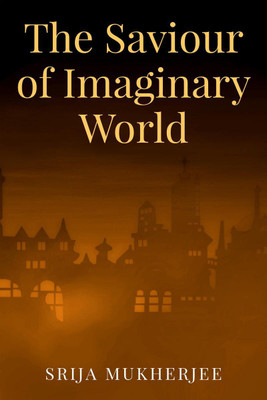 The Saviour of Imaginary World(English, Paperback, Srija Mukherjee)