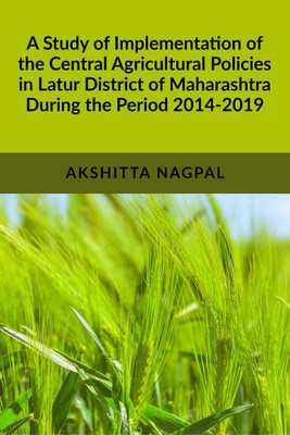 A Study of Implementation of the Central Agricultural Policies in Latur District of Maharashtra During the Period 2014-2019(English, Paperback, Akshitta Nagpal)