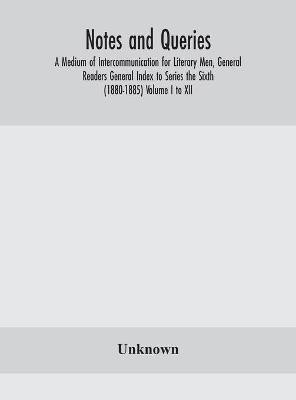 Notes and queries; A Medium of Intercommunication for Literary Men, General Readers General Index to Series the Sixth (1880-1885) Volume I to XII.(English, Hardcover, unknown)