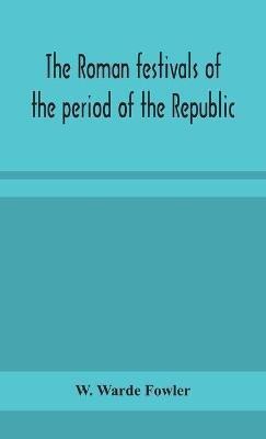 The Roman festivals of the period of the Republic; an introduction to the study of the religion of the Romans(English, Hardcover, Warde Fowler W)