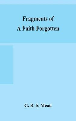 Fragments of a faith forgotten, some short sketches among the Gnostics mainly of the first two centuries - a contribution to the study of Christian origins based on the most recently recovered materials(English, Hardcover, R S Mead G) Fragments of a faith forgotten, some short sketches among the Gnostics mainly of the first two centuries - a contribution to the study of Christian origins based on the most recently recovered materials(English, Hardcover, R S Mead G)