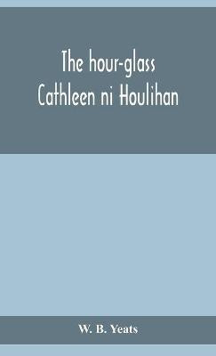 The hour-glass; Cathleen ni Houlihan; The pot of broth Being Volume Two of Plays for An Irish Theatre(English, Hardcover, B Yeats W)