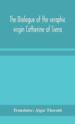 The dialogue of the seraphic virgin Catherine of Siena(English, Hardcover, Algar Thorold Translator)