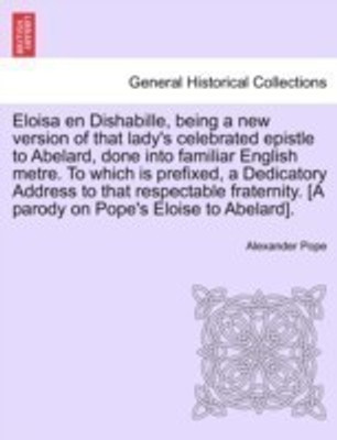Eloisa en Dishabille, being a new version of that lady's celebrated epistle to Abelard, done into familiar English metre. To which is prefixed, a Dedicatory Address to that respectable fraternity. [A parody on Pope's Eloise to Abelard].(English, Paperback, Pope Alexander)