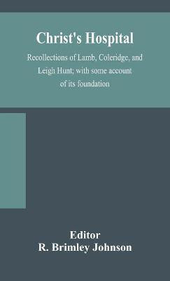 Christ's Hospital; recollections of Lamb, Coleridge, and Leigh Hunt; with some account of its foundation(English, Hardcover, unknown)