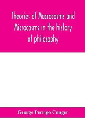 Theories of macrocosms and microcosms in the history of philosophy(English, Hardcover, Perrigo Conger George)
