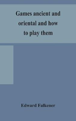 Games ancient and oriental and how to play them, being the games of the ancient Egyptians, the Hiera Gramme of the Greeks, the Ludus Latrunculorum of the Romans and the oriental games of chess, draughts, backgammon and magic squares(English, Hardcover, Falkener Edward)