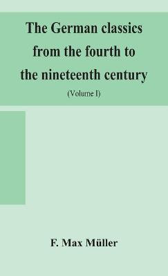 The German classics from the fourth to the nineteenth century; with biographical notices, translations into modern German, and notes (Volume I)(English, Hardcover, Max Muller F)