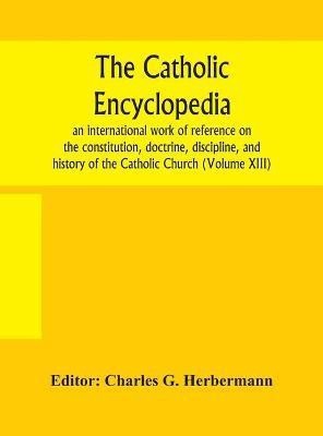 The Catholic encyclopedia; an international work of reference on the constitution, doctrine, discipline, and history of the Catholic Church (Volume XIII)(English, Hardcover, unknown)
